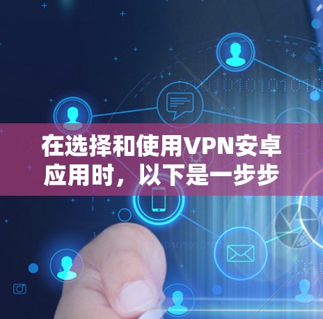在选择和使用VPN安卓应用时，以下是一步步的建议和步骤