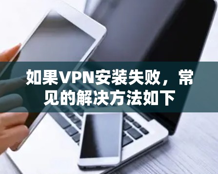 如果VPN安装失败，常见的解决方法如下