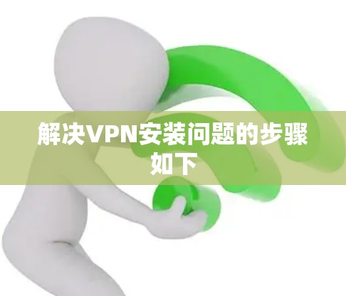 解决VPN安装问题的步骤如下
