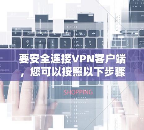要安全连接VPN客户端，您可以按照以下步骤操作