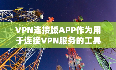 VPN连接版APP作为用于连接VPN服务的工具，其安全性是关键。以下是对这些APP的系统性分析和建议