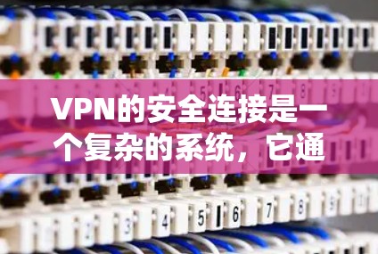 VPN的安全连接是一个复杂的系统，它通过多方面的设置来保护用户的隐私和数据。以下是基于以上思考总结的关键信息