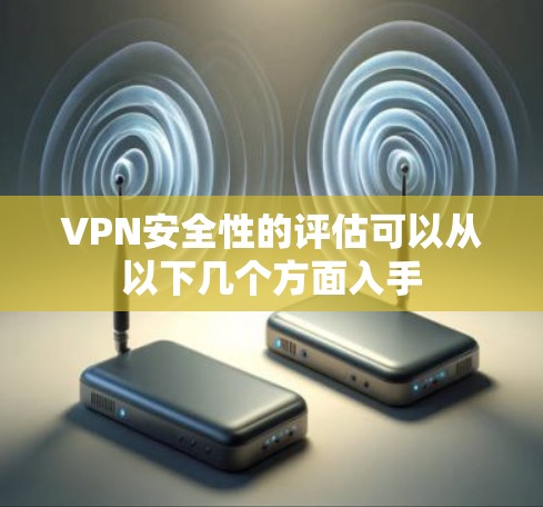 VPN安全性的评估可以从以下几个方面入手