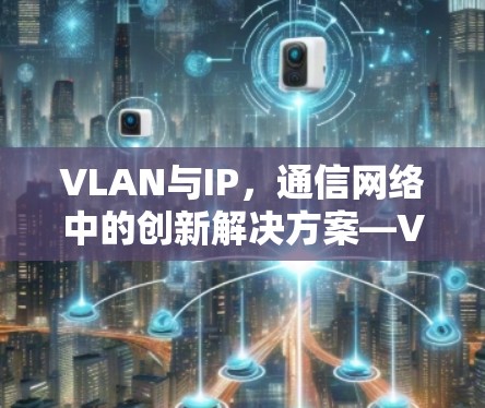 VLAN与IP，通信网络中的创新解决方案—VPNVIP加速服务