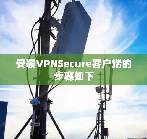 安装VPNSecure客户端的步骤如下
