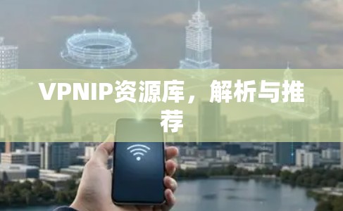 VPNIP资源库，解析与推荐