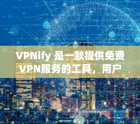 VPNify 是一款提供免费VPN服务的工具，用户可以在该平台上访问一些加密VPN服务。虽然这些服务通常以免费或试用为名称，但需要注意以下几点
