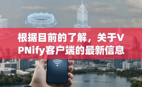 根据目前的了解,关于VPNify客户端的最新信息有限,但可以提供以下可能的信息和改进方向 根据目前的了解,关于VPNify客户端的最新信息有限,但可以提供以下可能的信息和改进方向