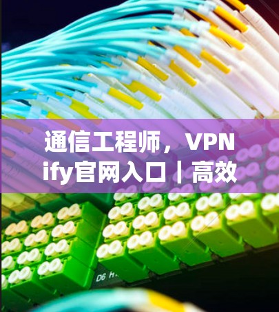 通信工程师,VPNify官网入口|高效 VPN 软件下载 通信工程师,VPNify官网入口|高效 VPN 软件下载