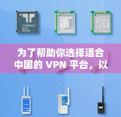 为了帮助你选择适合中国的 VPN 平台，以下是一些详细的推荐和考虑因素