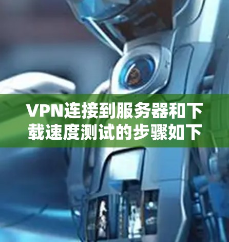 VPN连接到服务器和下载速度测试的步骤如下