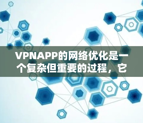 VPNAPP的网络优化是一个复杂但重要的过程，它不仅仅影响下载速度，还涉及安全性。以下是一些优化VPNAPP的实用建议
