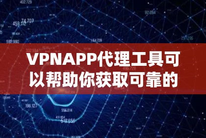 VPNAPP代理工具可以帮助你获取可靠的VPN服务，但选择合适的代理工具需要谨慎。以下是一些常见的VPN代理工具及其特点，供你参考