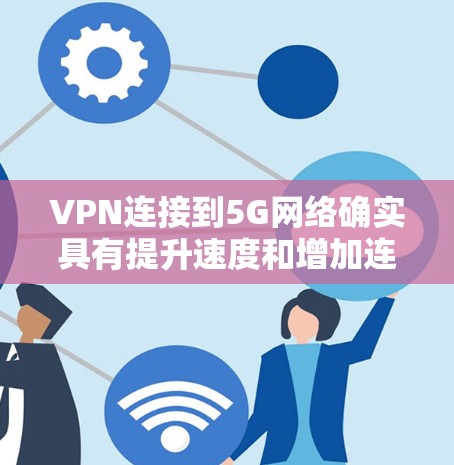 VPN连接到5G网络确实具有提升速度和增加连接能力的功能，但其效果因多种因素而异。以下是对该问题的分步解释和答案
