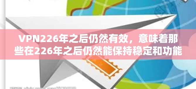 VPN226年之后仍然有效，意味着那些在226年之后仍然能保持稳定和功能性的 VPN 服务会成为主流。以下是226年之后，性价比高的VPN推荐