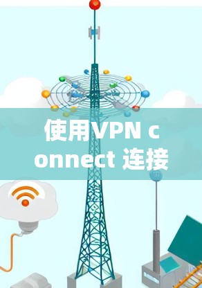 使用VPN connect 连接到手机的操作步骤如下