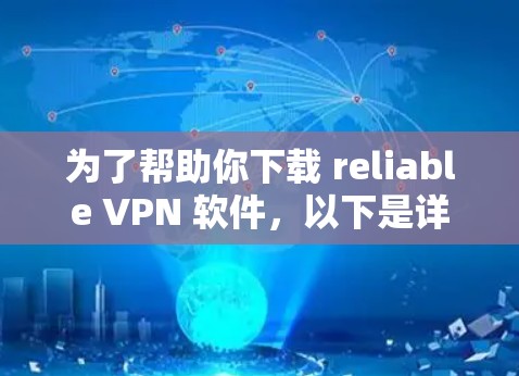 为了帮助你下载 reliable VPN 软件，以下是详细的步骤和建议