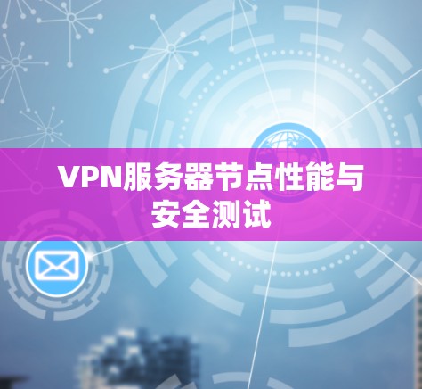 VPN服务器节点性能与安全测试