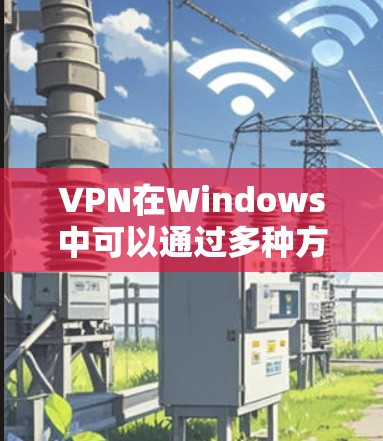 VPN在Windows中可以通过多种方式登录，以下是常见的官方或第三方入口