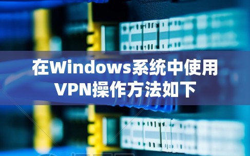 在Windows系统中使用VPN操作方法如下