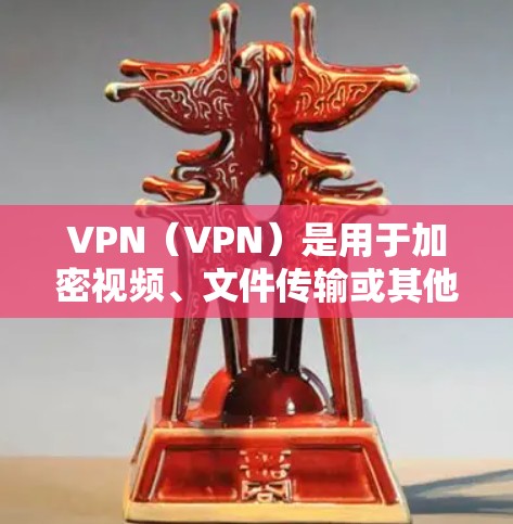 VPN（VPN）是用于加密视频、文件传输或其他在线服务的网络服务，通常通过网络而不是物理连接来实现加密。以下是几种常见的VPN软件及其特点，供你参考