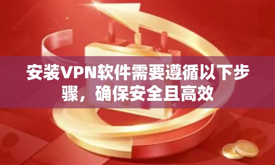 安装VPN软件需要遵循以下步骤，确保安全且高效