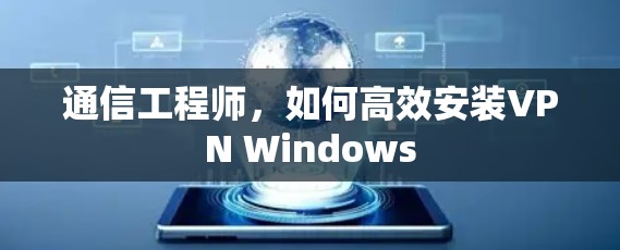 通信工程师，如何高效安装VPN Windows