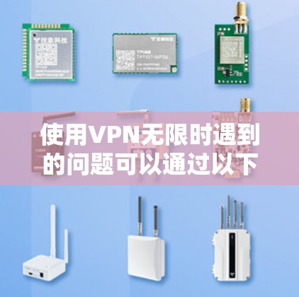 使用VPN无限时遇到的问题可以通过以下步骤逐步排查和解决