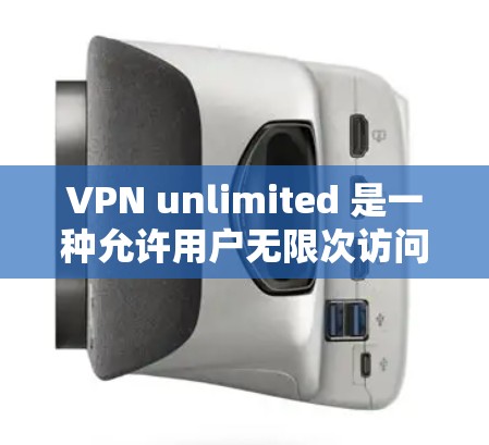 VPN unlimited 是一种允许用户无限次访问网络服务的协议。要使用 VPN 服务 unlimited 使用，通常需要遵循以下步骤