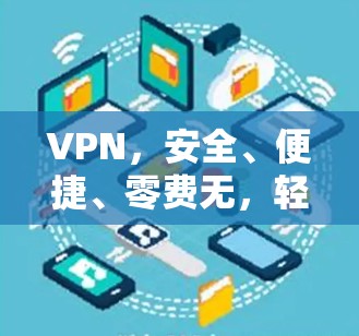 VPN，安全、便捷、零费无，轻松连接