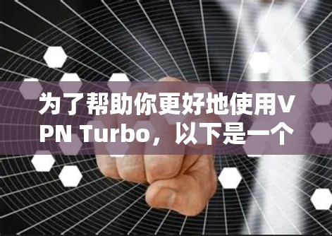 为了帮助你更好地使用VPN Turbo，以下是一个结构清晰、内容全面的指南