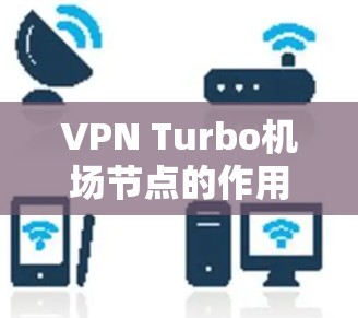 VPN Turbo机场节点的作用