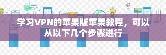 学习VPN的苹果版苹果教程，可以从以下几个步骤进行
