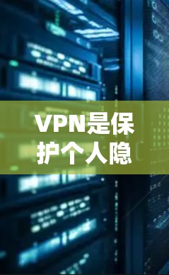 VPN是保护个人隐私的重要手段，尤其是对于手机端的使用，提供了多种选择。以下是一些常用的安卓手机VPN工具，供您参考