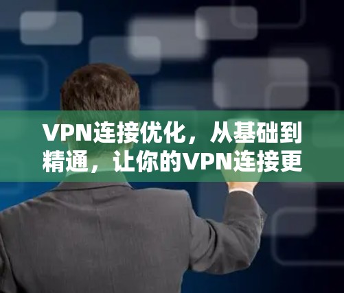 VPN连接优化，从基础到精通，让你的VPN连接更高效可靠！