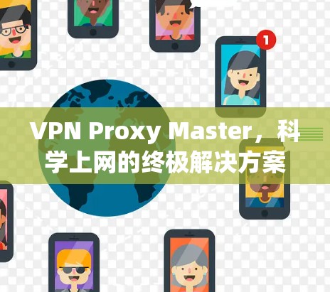 VPN Proxy Master，科学上网的终极解决方案