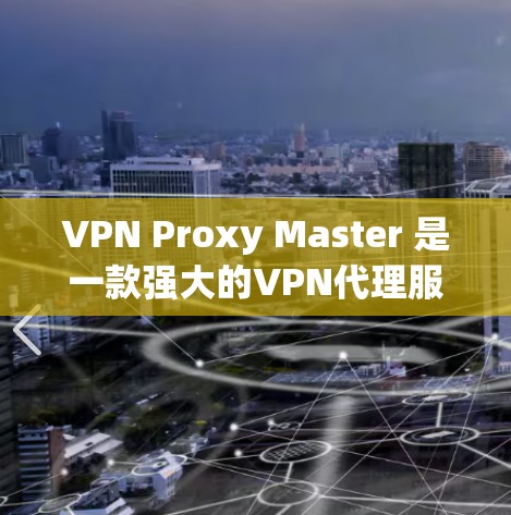 VPN Proxy Master 是一款强大的VPN代理服务器工具，专为用户提供高效、安全的VPN连接。以下是关于VPN Proxy Master 的详细信息