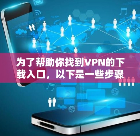 为了帮助你找到VPN的下载入口，以下是一些步骤和建议