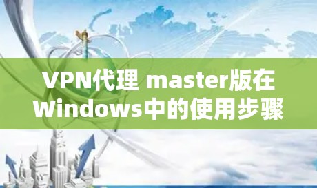 VPN代理 master版在Windows中的使用步骤如下