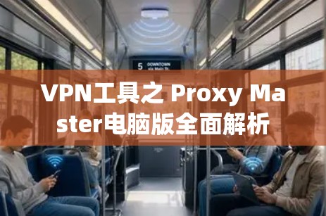 VPN工具之 Proxy Master电脑版全面解析