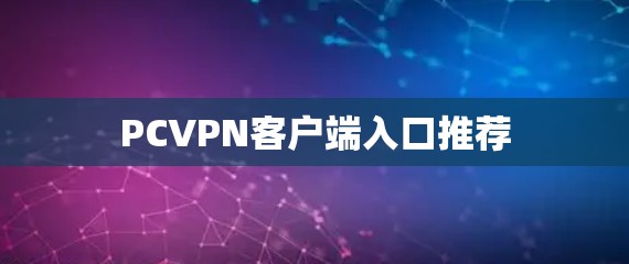 PCVPN客户端入口推荐