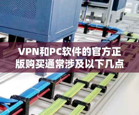 VPN和PC软件的官方正版购买通常涉及以下几点考虑