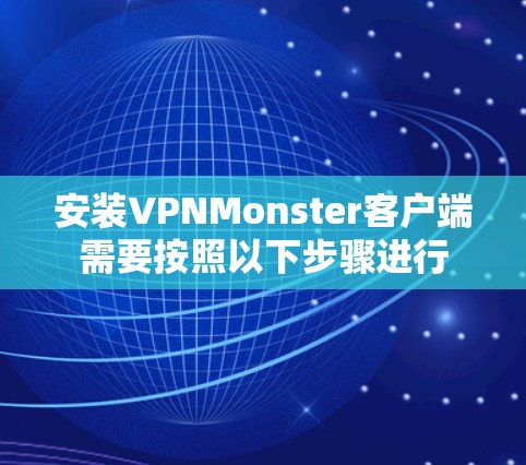 安装VPNMonster客户端需要按照以下步骤进行