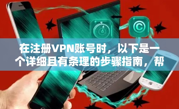 在注册VPN账号时，以下是一个详细且有条理的步骤指南，帮助你顺利完成注册