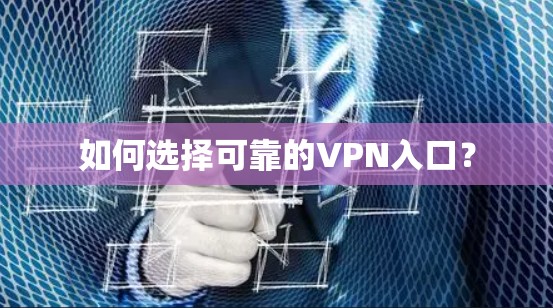 如何选择可靠的VPN入口？