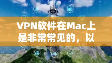 VPN软件在Mac上是非常常见的，以下是几个受欢迎的VPN软件推荐