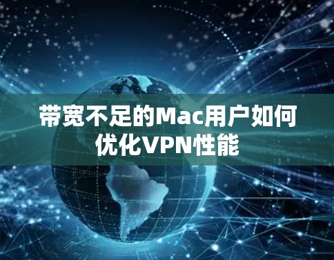 带宽不足的Mac用户如何优化VPN性能 带宽不足的Mac用户如何优化VPN性能