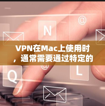 VPN在Mac上使用时，通常需要通过特定的软件或工具来连接VPN服务。以下是使用VPN在Mac上观看视频的步骤