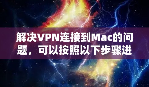 解决VPN连接到Mac的问题,可以按照以下步骤进行 解决VPN连接到Mac的问题,可以按照以下步骤进行