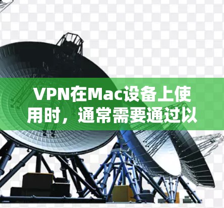 VPN在Mac设备上使用时，通常需要通过以下步骤来连接